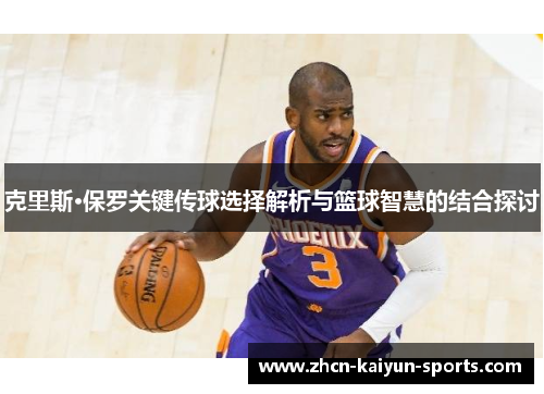 克里斯·保罗关键传球选择解析与篮球智慧的结合探讨