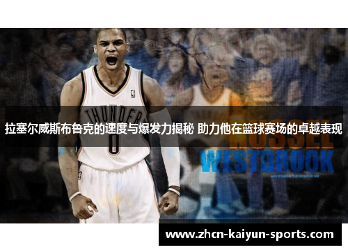 拉塞尔威斯布鲁克的速度与爆发力揭秘 助力他在篮球赛场的卓越表现
