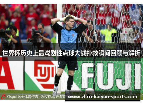 世界杯历史上最戏剧性点球大战扑救瞬间回顾与解析