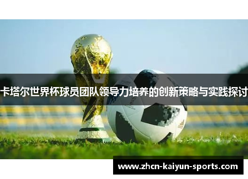 卡塔尔世界杯球员团队领导力培养的创新策略与实践探讨