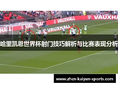 哈里凯恩世界杯射门技巧解析与比赛表现分析