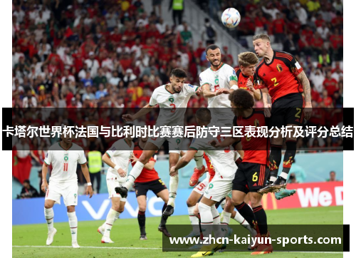 卡塔尔世界杯法国与比利时比赛赛后防守三区表现分析及评分总结