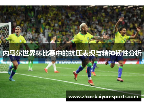 内马尔世界杯比赛中的抗压表现与精神韧性分析