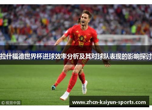 拉什福德世界杯进球效率分析及其对球队表现的影响探讨