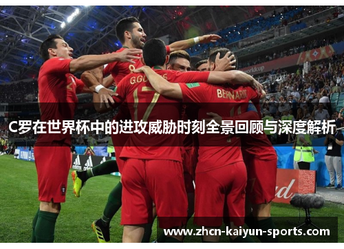 C罗在世界杯中的进攻威胁时刻全景回顾与深度解析