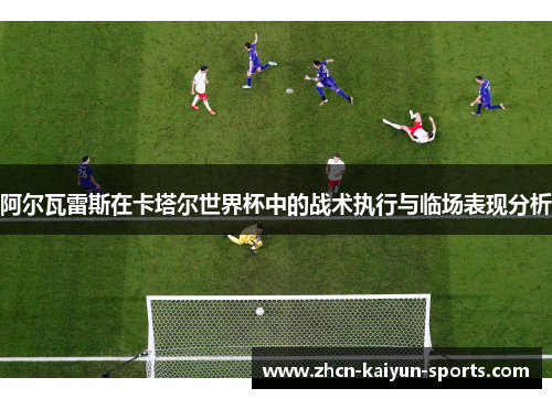 阿尔瓦雷斯在卡塔尔世界杯中的战术执行与临场表现分析