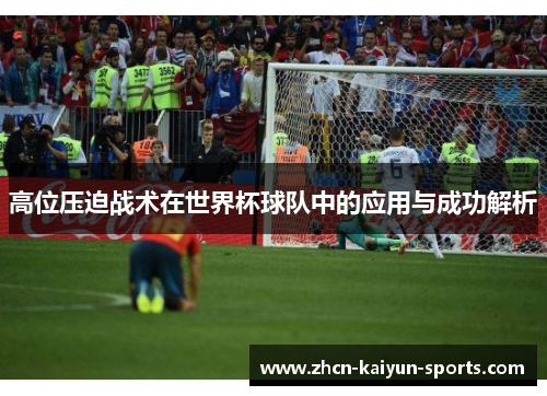 高位压迫战术在世界杯球队中的应用与成功解析