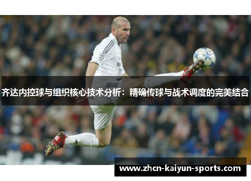 齐达内控球与组织核心技术分析：精确传球与战术调度的完美结合