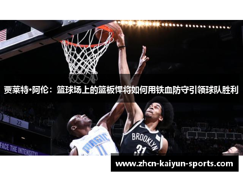 贾莱特·阿伦:篮球场上的篮板悍将如何用铁血防守引领球队胜利 贾莱特·阿伦:篮球场上的篮板悍将如何用铁血防守引领球队胜利