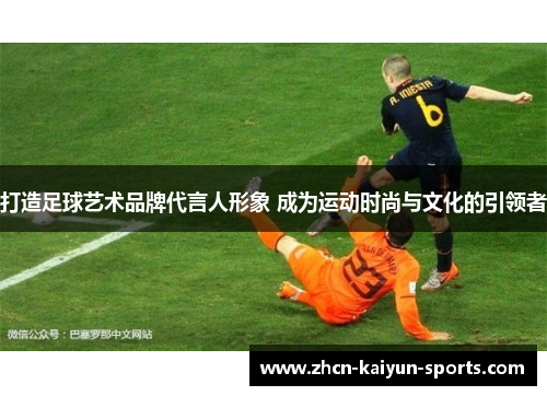 打造足球艺术品牌代言人形象 成为运动时尚与文化的引领者 打造足球艺术品牌代言人形象 成为运动时尚与文化的引领者
