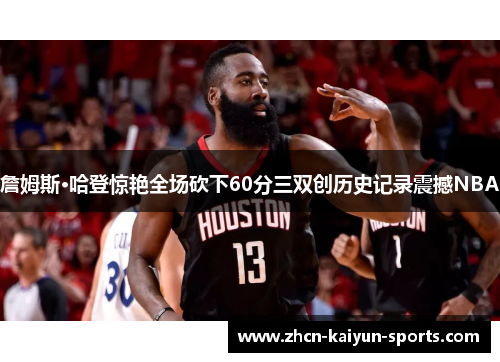 詹姆斯·哈登惊艳全场砍下60分三双创历史记录震撼NBA 詹姆斯·哈登惊艳全场砍下60分三双创历史记录震撼NBA