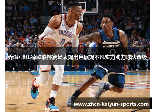 乔治·哈伍德欧联杯赛场表现出色展现不凡实力助力球队晋级 乔治·哈伍德欧联杯赛场表现出色展现不凡实力助力球队晋级