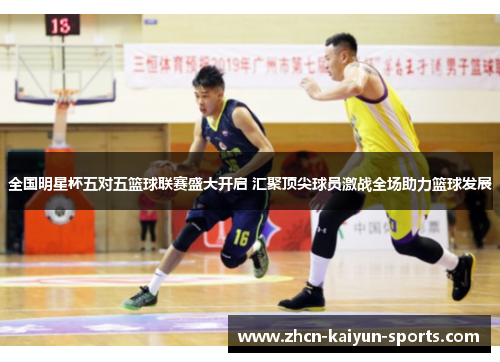 全国明星杯五对五篮球联赛盛大开启 汇聚顶尖球员激战全场助力篮球发展