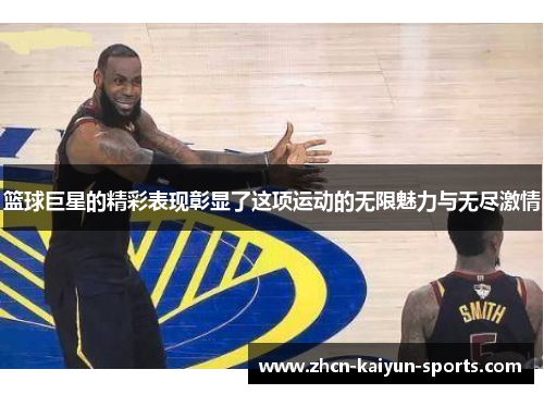 篮球巨星的精彩表现彰显了这项运动的无限魅力与无尽激情
