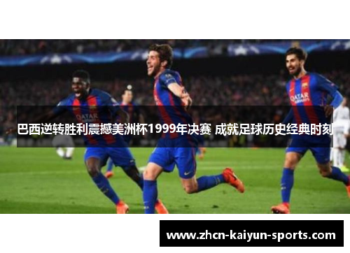 巴西逆转胜利震撼美洲杯1999年决赛 成就足球历史经典时刻