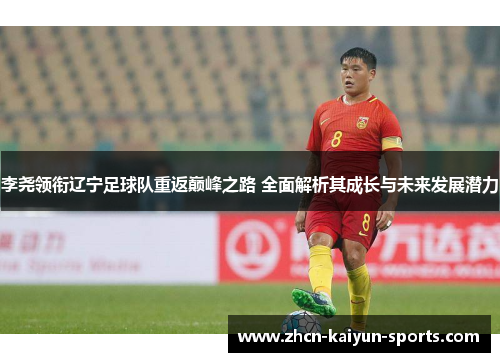 李尧领衔辽宁足球队重返巅峰之路 全面解析其成长与未来发展潜力 李尧领衔辽宁足球队重返巅峰之路 全面解析其成长与未来发展潜力