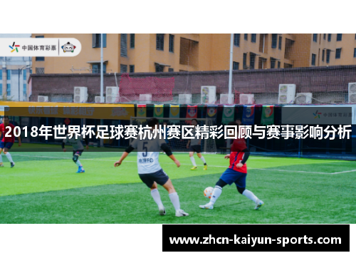 2018年世界杯足球赛杭州赛区精彩回顾与赛事影响分析 2018年世界杯足球赛杭州赛区精彩回顾与赛事影响分析