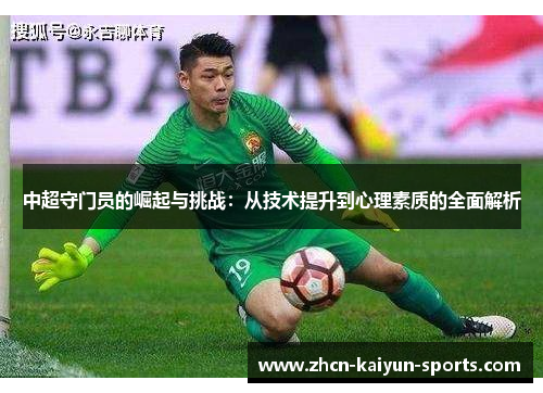 中超守门员的崛起与挑战:从技术提升到心理素质的全面解析 中超守门员的崛起与挑战:从技术提升到心理素质的全面解析
