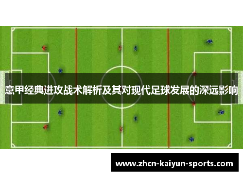 意甲经典进攻战术解析及其对现代足球发展的深远影响 意甲经典进攻战术解析及其对现代足球发展的深远影响