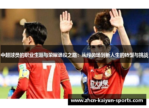 中超球员的职业生涯与荣耀退役之路:从绿茵场到新人生的转型与挑战 中超球员的职业生涯与荣耀退役之路:从绿茵场到新人生的转型与挑战