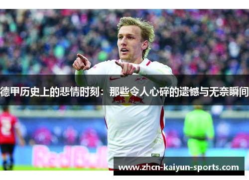 德甲历史上的悲情时刻:那些令人心碎的遗憾与无奈瞬间 德甲历史上的悲情时刻:那些令人心碎的遗憾与无奈瞬间