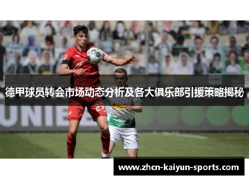 德甲球员转会市场动态分析及各大俱乐部引援策略揭秘 德甲球员转会市场动态分析及各大俱乐部引援策略揭秘