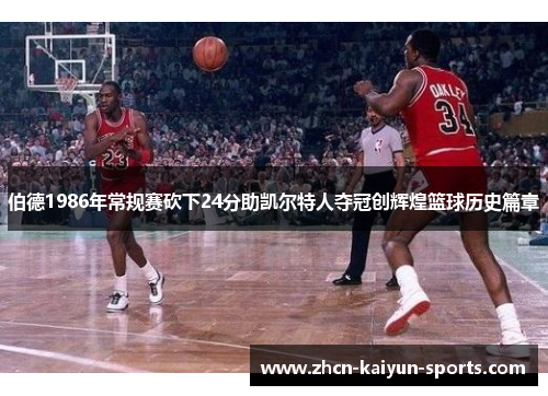伯德1986年常规赛砍下24分助凯尔特人夺冠创辉煌篮球历史篇章 伯德1986年常规赛砍下24分助凯尔特人夺冠创辉煌篮球历史篇章