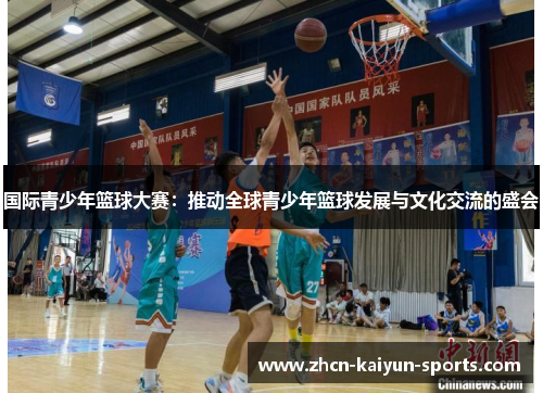 国际青少年篮球大赛：推动全球青少年篮球发展与文化交流的盛会