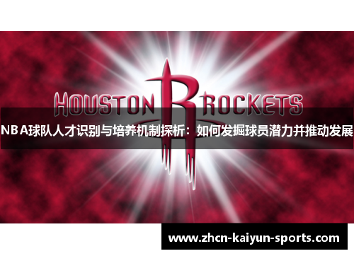 NBA球队人才识别与培养机制探析：如何发掘球员潜力并推动发展