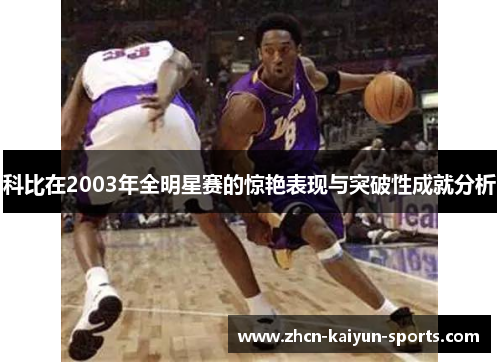 科比在2003年全明星赛的惊艳表现与突破性成就分析