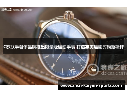 C罗联手奢侈品牌推出限量版运动手表 打造完美运动时尚新标杆