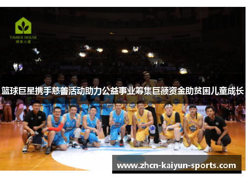 篮球巨星携手慈善活动助力公益事业筹集巨额资金助贫困儿童成长 篮球巨星携手慈善活动助力公益事业筹集巨额资金助贫困儿童成长
