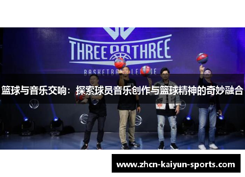 篮球与音乐交响:探索球员音乐创作与篮球精神的奇妙融合 篮球与音乐交响:探索球员音乐创作与篮球精神的奇妙融合