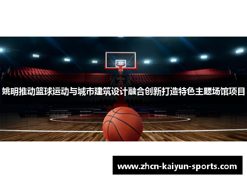 姚明推动篮球运动与城市建筑设计融合创新打造特色主题场馆项目