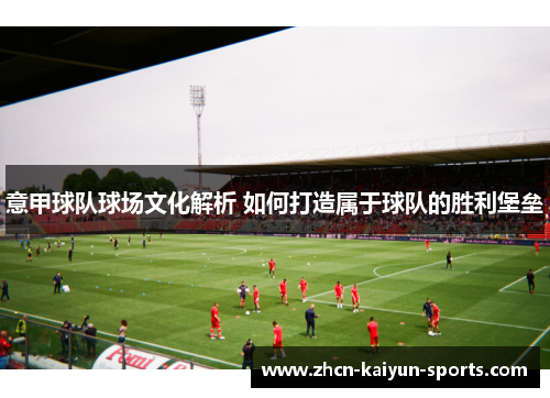 意甲球队球场文化解析 如何打造属于球队的胜利堡垒