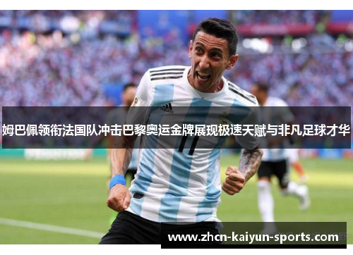姆巴佩领衔法国队冲击巴黎奥运金牌展现极速天赋与非凡足球才华 姆巴佩领衔法国队冲击巴黎奥运金牌展现极速天赋与非凡足球才华