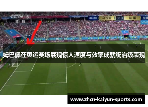 姆巴佩在奥运赛场展现惊人速度与效率成就统治级表现 姆巴佩在奥运赛场展现惊人速度与效率成就统治级表现