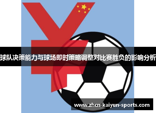 球队决策能力与球场即时策略调整对比赛胜负的影响分析 球队决策能力与球场即时策略调整对比赛胜负的影响分析