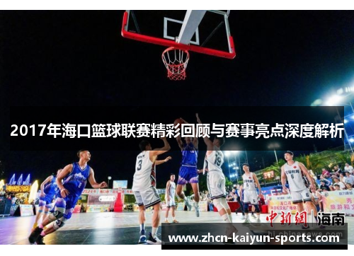 2017年海口篮球联赛精彩回顾与赛事亮点深度解析