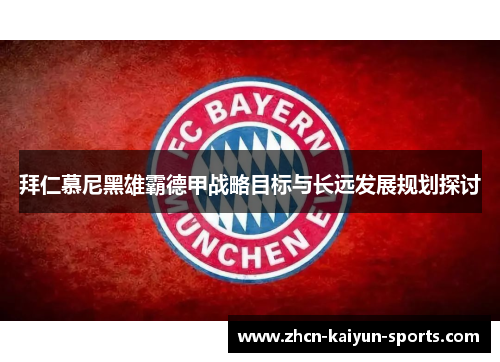 拜仁慕尼黑雄霸德甲战略目标与长远发展规划探讨 拜仁慕尼黑雄霸德甲战略目标与长远发展规划探讨