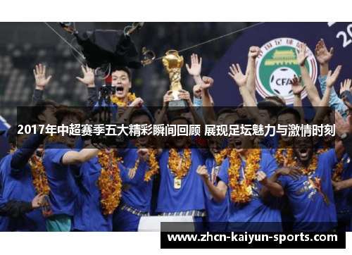 2017年中超赛季五大精彩瞬间回顾 展现足坛魅力与激情时刻 2017年中超赛季五大精彩瞬间回顾 展现足坛魅力与激情时刻