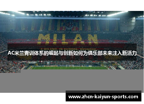 AC米兰青训体系的崛起与创新如何为俱乐部未来注入新活力