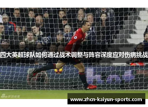 四大英超球队如何通过战术调整与阵容深度应对伤病挑战