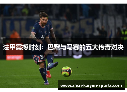 法甲震撼时刻：巴黎与马赛的五大传奇对决