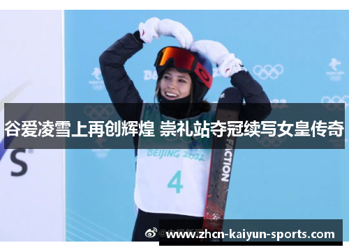 谷爱凌雪上再创辉煌 崇礼站夺冠续写女皇传奇