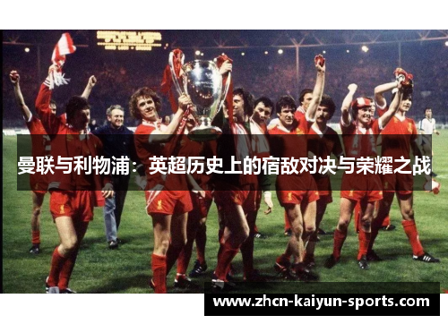 曼联与利物浦：英超历史上的宿敌对决与荣耀之战