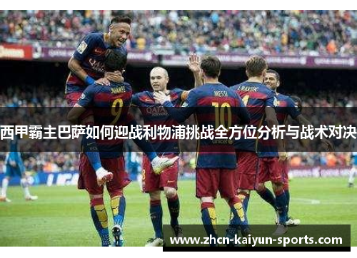 西甲霸主巴萨如何迎战利物浦挑战全方位分析与战术对决
