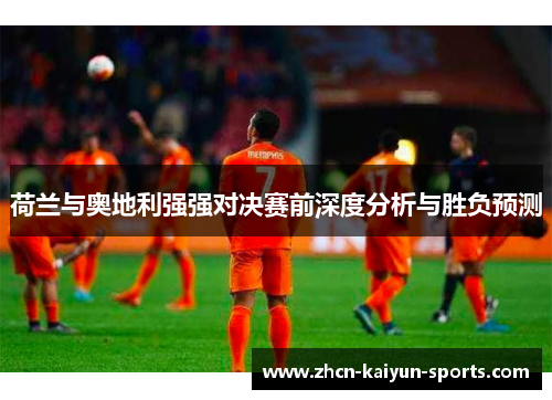 荷兰与奥地利强强对决赛前深度分析与胜负预测
