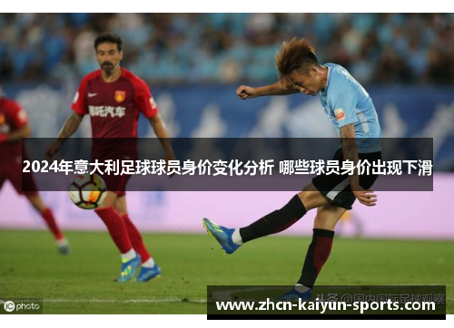 2024年意大利足球球员身价变化分析 哪些球员身价出现下滑
