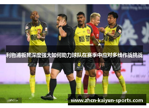 利物浦板凳深度强大如何助力球队在赛季中应对多线作战挑战